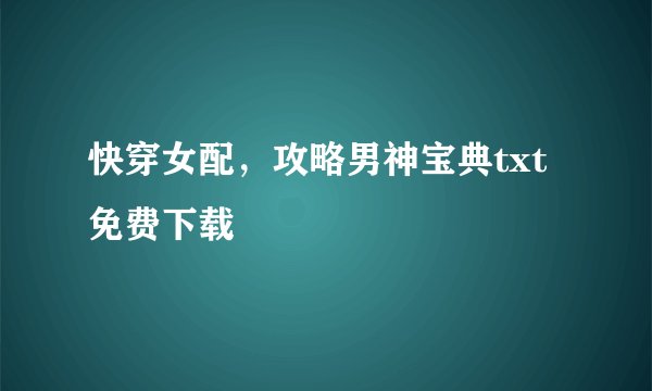 快穿女配，攻略男神宝典txt免费下载