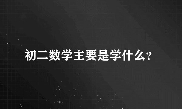 初二数学主要是学什么？