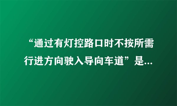 “通过有灯控路口时不按所需行进方向驶入导向车道”是什么意思，应该怎么处罚，扣分么