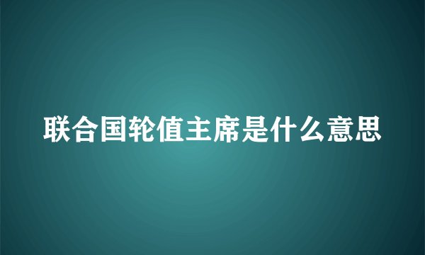 联合国轮值主席是什么意思