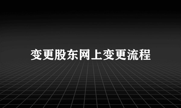 变更股东网上变更流程