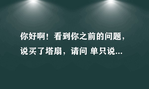 你好啊！看到你之前的问题，说买了塔扇，请问 单只说凉快的情况来说，塔扇和电风扇 那个好？谢谢