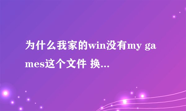 为什么我家的win没有my games这个文件 换句话说就是 c盘的根目录下没有users这个文件！