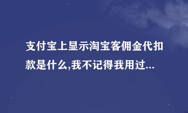支付宝上显示淘宝客佣金代扣款是什么,我不记得我用过淘宝客推广啊