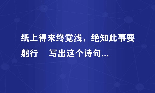 纸上得来终觉浅，绝知此事要躬行    写出这个诗句的全诗，题目和作者朝代