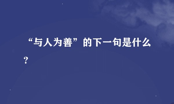 “与人为善”的下一句是什么？