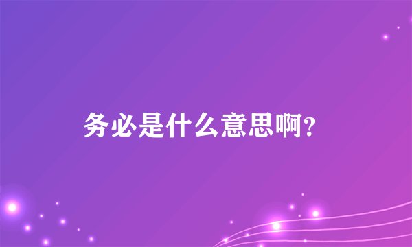 务必是什么意思啊？