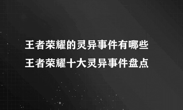 王者荣耀的灵异事件有哪些 王者荣耀十大灵异事件盘点