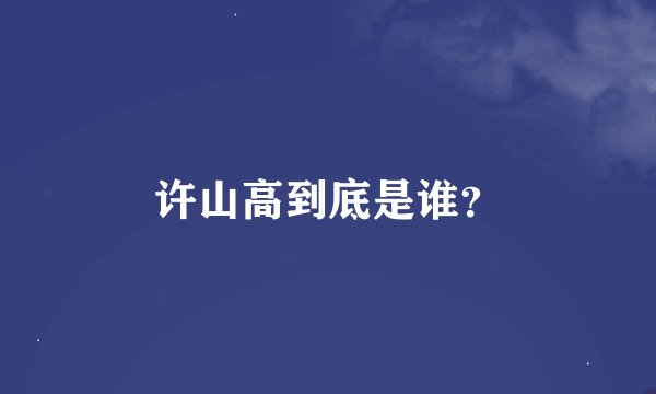 许山高到底是谁？