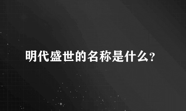 明代盛世的名称是什么？