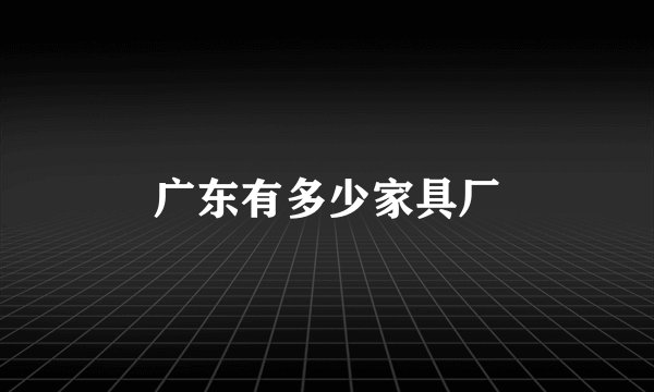 广东有多少家具厂