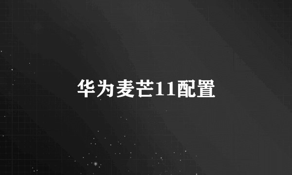 华为麦芒11配置