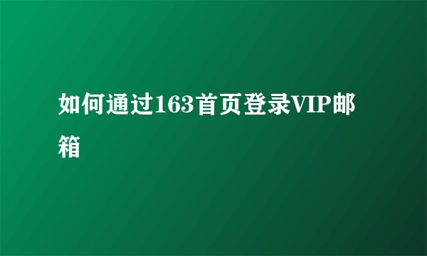 如何通过163首页登录VIP邮箱