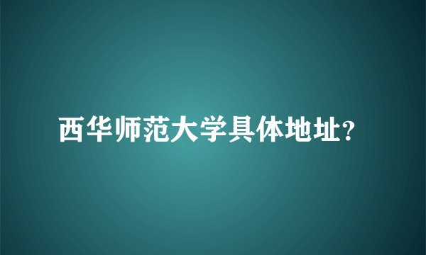 西华师范大学具体地址？