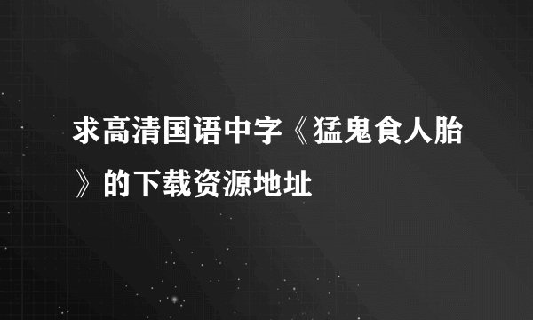 求高清国语中字《猛鬼食人胎》的下载资源地址