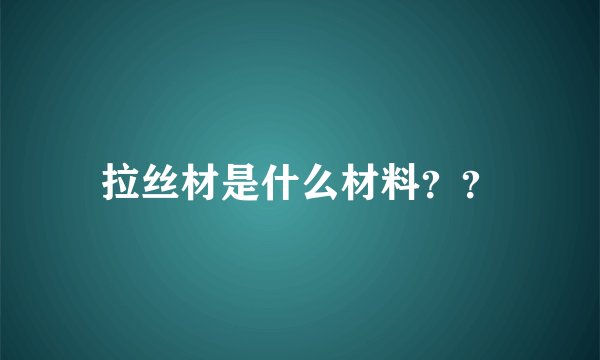 拉丝材是什么材料？？