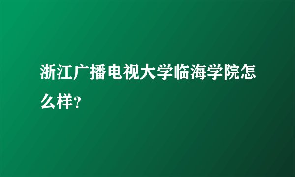 浙江广播电视大学临海学院怎么样？