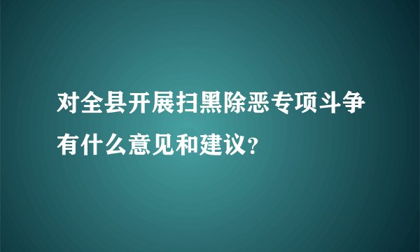 对全县开展扫黑除恶专项斗争有什么意见和建议？