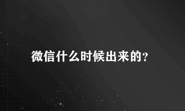 微信什么时候出来的？