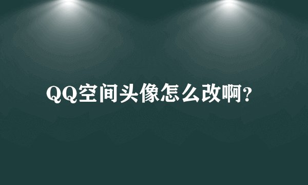 QQ空间头像怎么改啊？