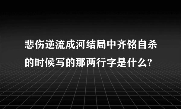 悲伤逆流成河结局中齐铭自杀的时候写的那两行字是什么?