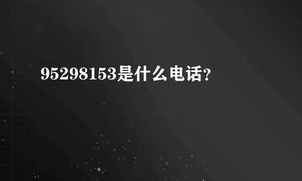 95298153是什么电话？