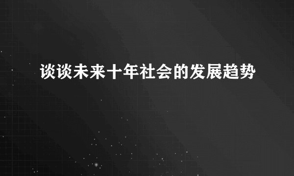 谈谈未来十年社会的发展趋势