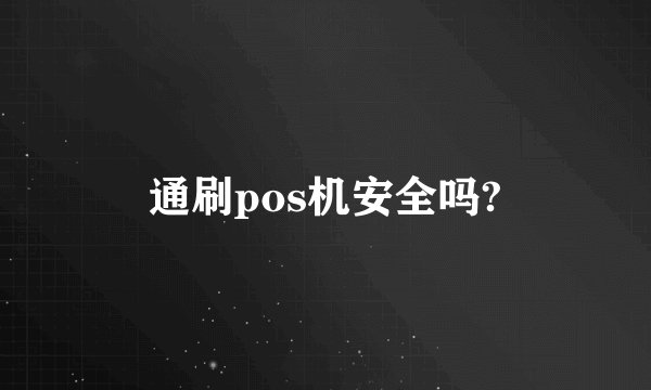 通刷pos机安全吗?