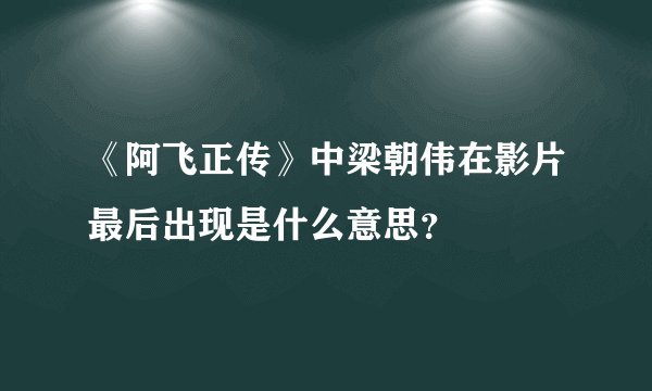 《阿飞正传》中梁朝伟在影片最后出现是什么意思？