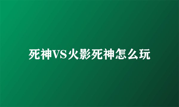死神VS火影死神怎么玩