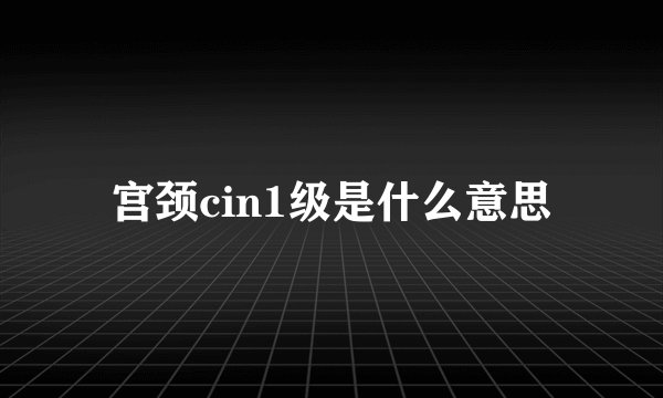 宫颈cin1级是什么意思
