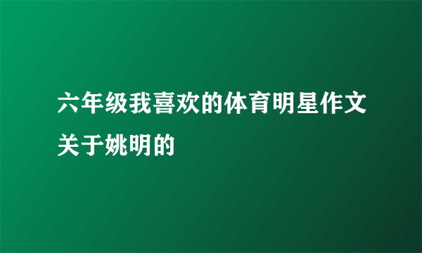 六年级我喜欢的体育明星作文关于姚明的