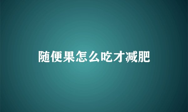随便果怎么吃才减肥