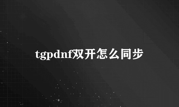 tgpdnf双开怎么同步