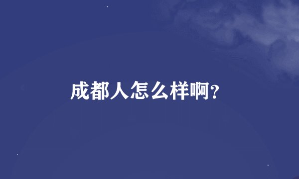 成都人怎么样啊？