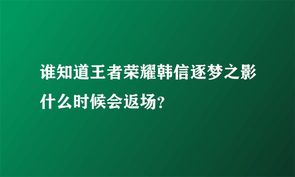 谁知道王者荣耀韩信逐梦之影什么时候会返场？