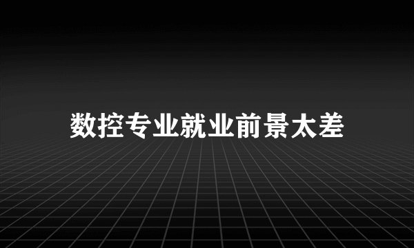 数控专业就业前景太差
