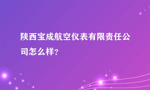 陕西宝成航空仪表有限责任公司怎么样？