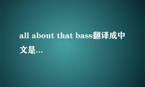 all about that bass翻译成中文是什么意思