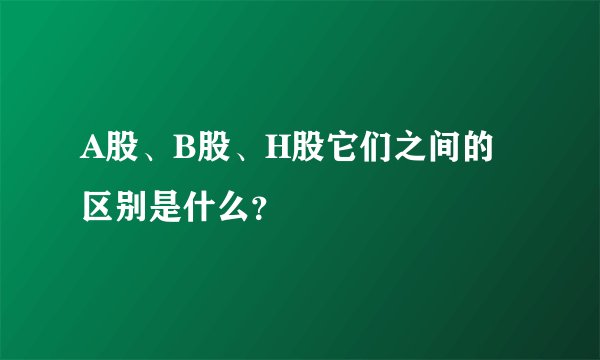 A股、B股、H股它们之间的区别是什么？