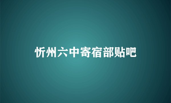 忻州六中寄宿部贴吧