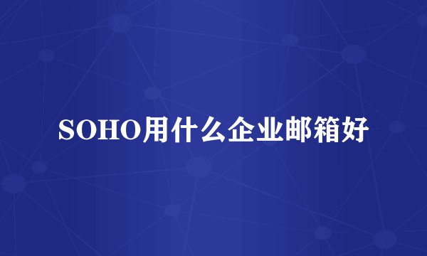 SOHO用什么企业邮箱好