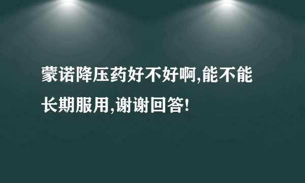 蒙诺降压药好不好啊,能不能长期服用,谢谢回答!