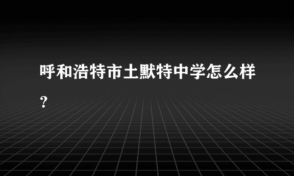 呼和浩特市土默特中学怎么样？