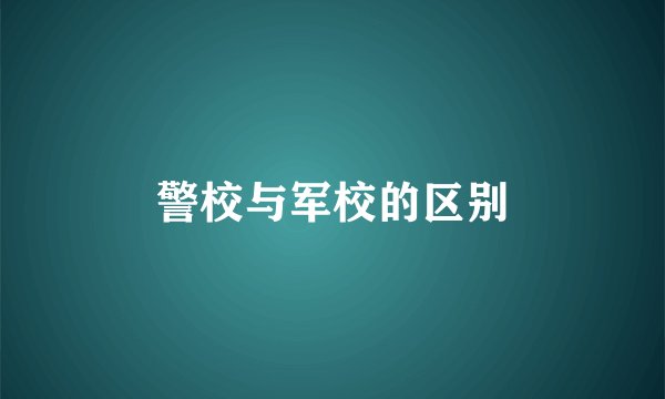 警校与军校的区别