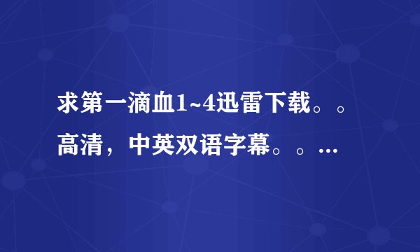 求第一滴血1~4迅雷下载。。高清，中英双语字幕。。不要中文配音的。。。 要原版配音发我邮箱里