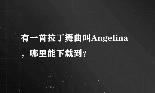 有一首拉丁舞曲叫Angelina，哪里能下载到？