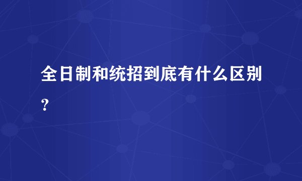全日制和统招到底有什么区别？