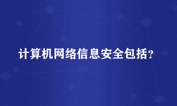 计算机网络信息安全包括？