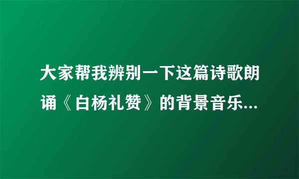 大家帮我辨别一下这篇诗歌朗诵《白杨礼赞》的背景音乐是什么？谢谢